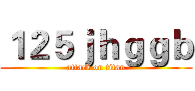 １２５ｊｈｇｇｂ (attack on titan)