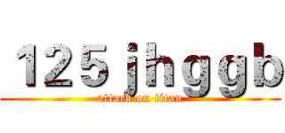 １２５ｊｈｇｇｂ (attack on titan)