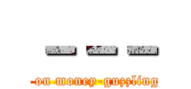 －－－ (attack on money-guzzling titan)