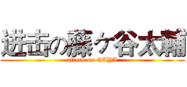 进击の藤ヶ谷太輔 (attack on GAYA)