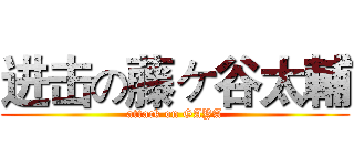 进击の藤ヶ谷太輔 (attack on GAYA)