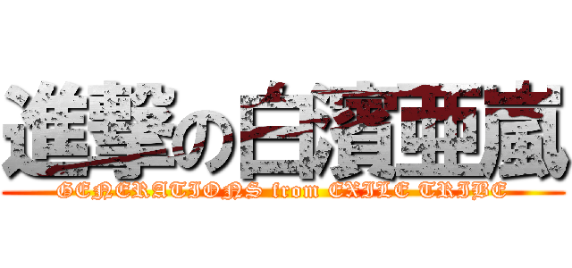 進撃の白濱亜嵐 (GENERATIONS from EXILE TRIBE)