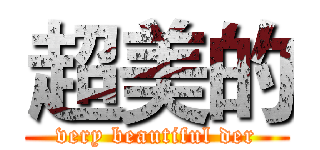 超美的 (very beautiful der)