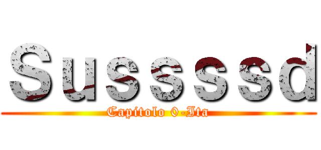 Ｓｕｓｓｓｓｄ (Capitolo 0-Ita)