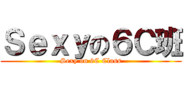 Ｓｅｘｙの６Ｃ班 (Sexy on 6C Class)
