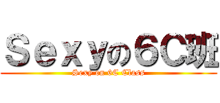 Ｓｅｘｙの６Ｃ班 (Sexy on 6C Class)