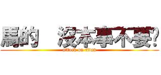 馬的  沒本事不要吵 (attack on titan)