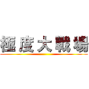 極 度 大 戰 場 ()