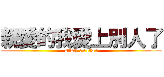 親愛的我愛上別人了 (attack on titan)