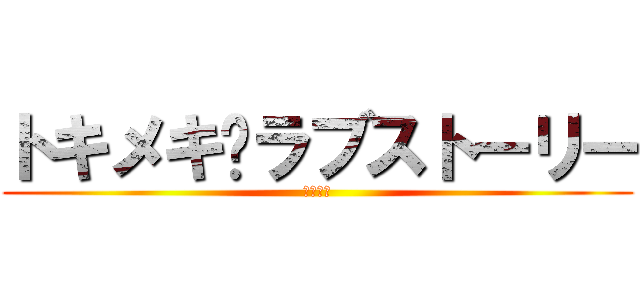 トキメキ💛ラブストーリー (前進全力)