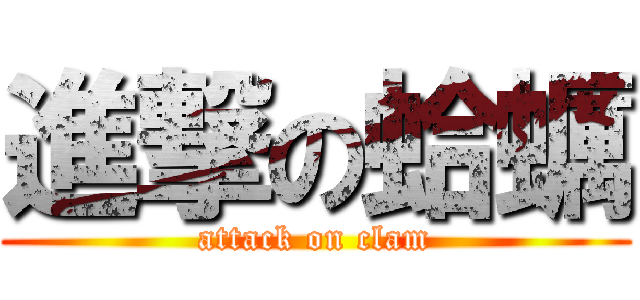 進撃の蛤蠣 (attack on clam)