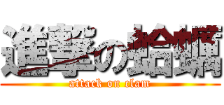 進撃の蛤蠣 (attack on clam)