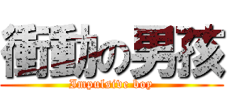 衝動の男孩 (Impulsive boy)
