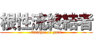 根性流終結者 (finisher of guts)