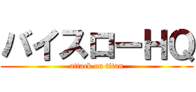 バイスローＨＱ (attack on titan)