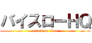バイスローＨＱ (attack on titan)