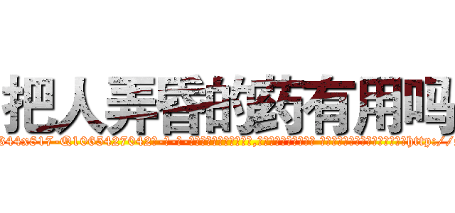 把人弄昏的药有用吗 (把人弄昏的药有用吗【电-话151x68344x817-Q1065427042元-吉-药-业】我们做的是长期生意,靠的是老客户长期支持 把人弄昏的药有用吗在发表了一篇http://sngk.net/VJhyCQ

参考消息网我们做的是长期生意,靠的是老客户长期支持也许我们早该意识到，就连鲍勃·霍斯金斯（金球奖戏剧类电影男主角 
)