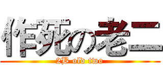 作死の老二 (2B old two)