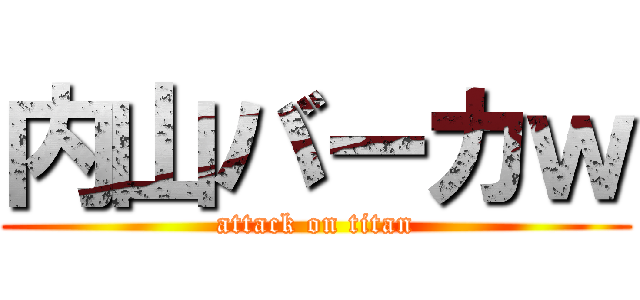 内山バーカｗ (attack on titan)