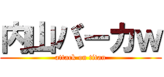 内山バーカｗ (attack on titan)