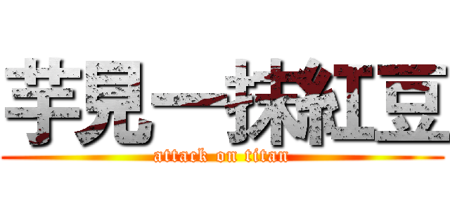 芋見一抹紅豆 (attack on titan)