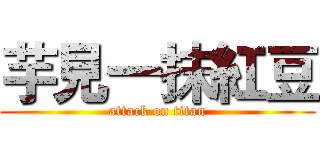 芋見一抹紅豆 (attack on titan)