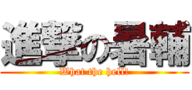 進撃の暑輔 (What the hell!)