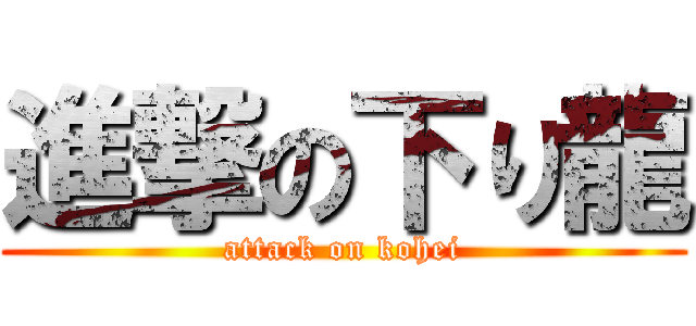 進撃の下り龍 (attack on kohei)