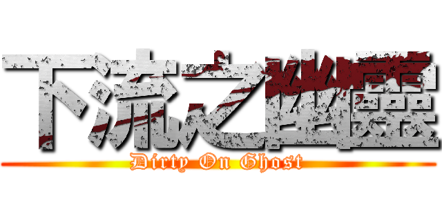 下流之幽靈 (Dirty On Ghost)