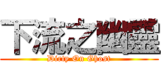 下流之幽靈 (Dirty On Ghost)