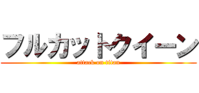 フルカットクイーン (attack on titan)