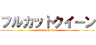 フルカットクイーン (attack on titan)