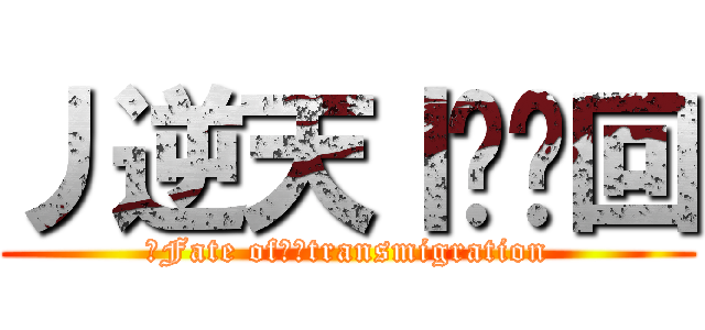 丿逆天丨灬轮回 (丿Fate of丨灬transmigration)