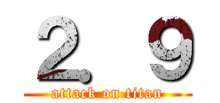 ２．９ (attack on titan)