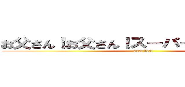 お父さん！お父さん！スーパーコンピュータ (seto koji)