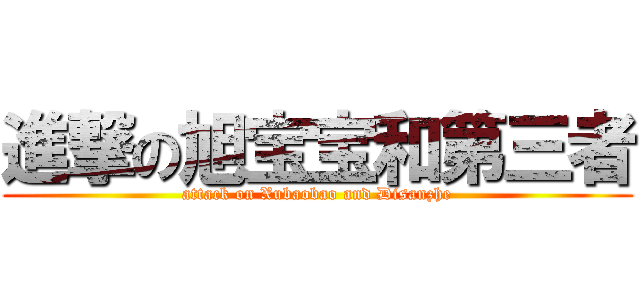 進撃の旭宝宝和第三者 (attack on Xubaobao and Disanzhe)
