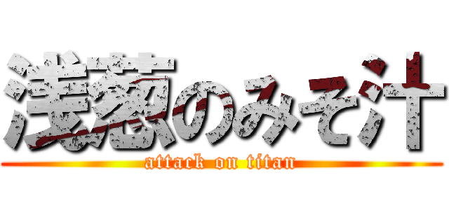 浅葱のみそ汁 (attack on titan)