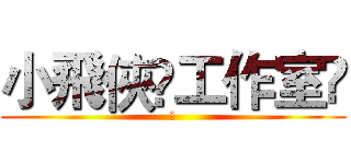 小飛俠✞工作室	 (	)