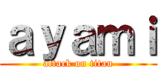 ａｙａｍｉ (attack on titan)