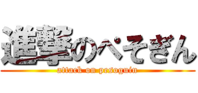 進撃のぺそぎん (attack on pesoguin)