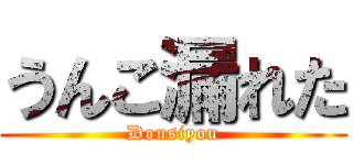 うんこ漏れた (Dousiyou)