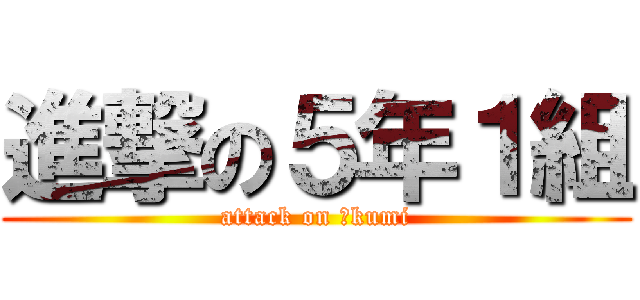 進撃の５年１組 (attack on １kumi)