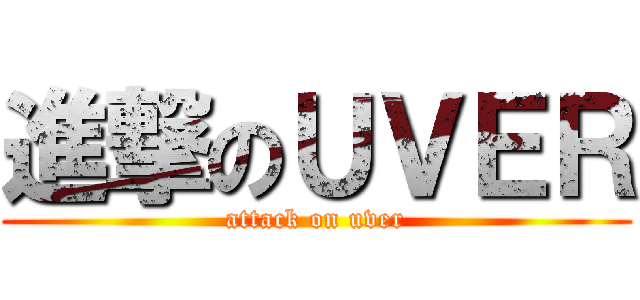 進撃のＵＶＥＲ (attack on uver)