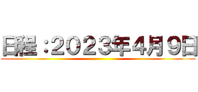 日程：２０２３年４月９日 ()