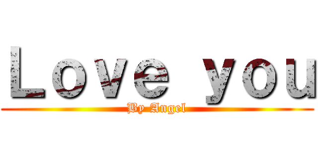 Ｌｏｖｅ ｙｏｕ (By Angel)