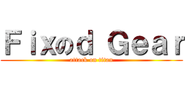 Ｆｉｘのｄ Ｇｅａｒ (attack on titan)