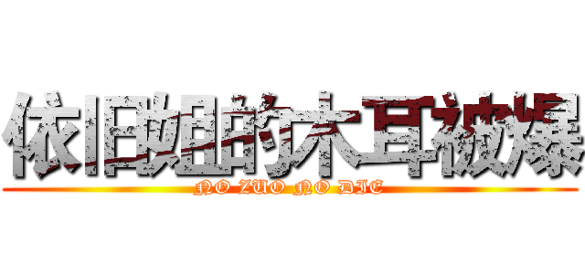 依旧姐的木耳被爆 (NO ZUO NO DIE)