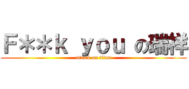 Ｆ＊＊ｋ ｙｏｕ の瑞祥 (attack on titan)