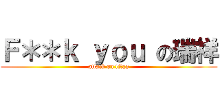 Ｆ＊＊ｋ ｙｏｕ の瑞祥 (attack on titan)