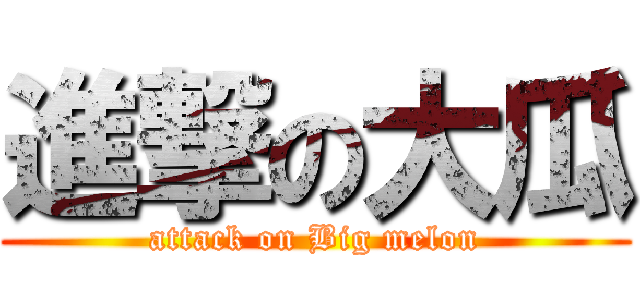 進撃の大瓜 (attack on Big melon)